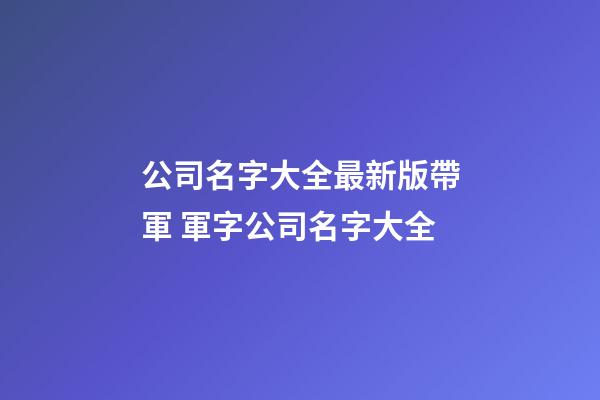 公司名字大全最新版帶軍 軍字公司名字大全-第1張-公司起名-玄機派